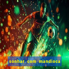 sonhar com mandioca jogo do bicho